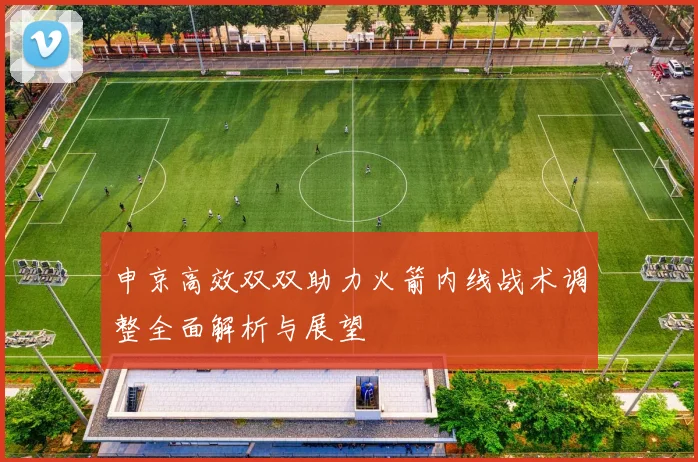 申京高效双双助力火箭内线战术调整全面解析与展望