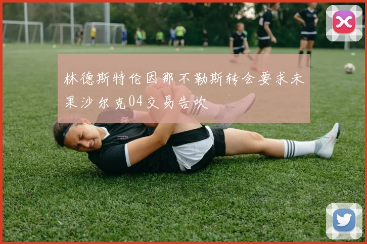 林德斯特伦因那不勒斯转会要求未果沙尔克04交易告吹