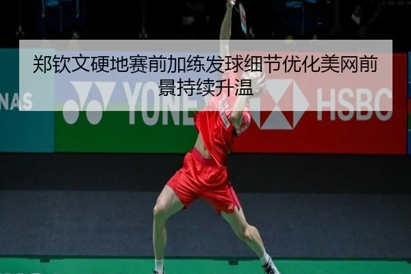 郑钦文硬地赛前加练发球细节优化美网前景持续升温