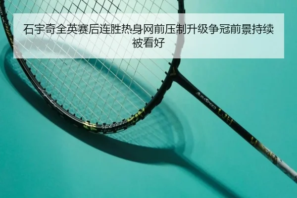 石宇奇全英赛后连胜热身网前压制升级争冠前景持续被看好